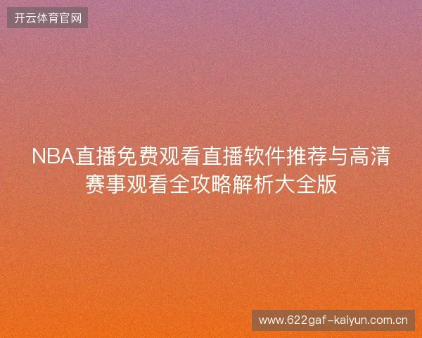 NBA直播免费观看直播软件推荐与高清赛事观看全攻略解析大全版