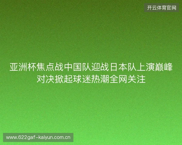 亚洲杯焦点战中国队迎战日本队上演巅峰对决掀起球迷热潮全网关注